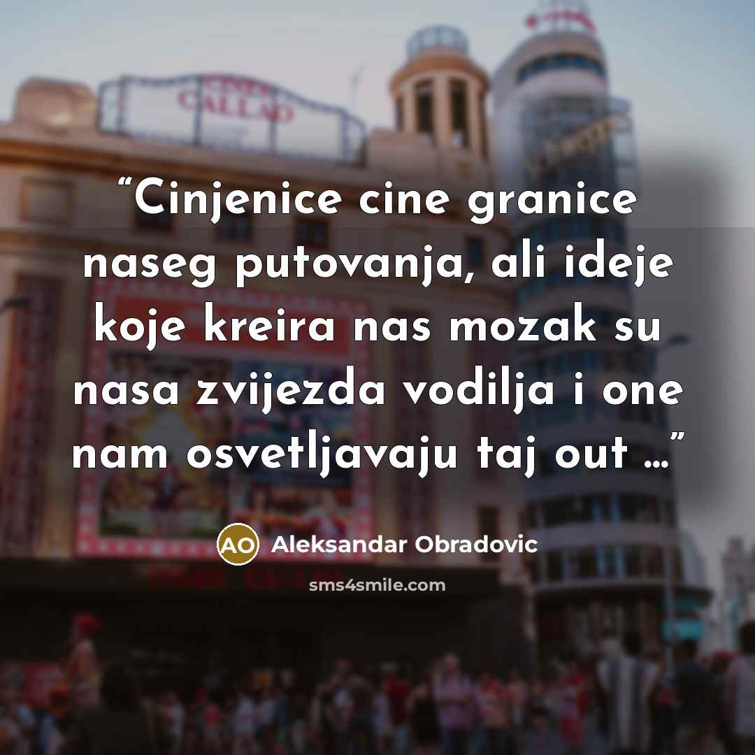 “Cinjenice cine granice naseg putovanja, ali ideje koje kreira nas mozak su nasa zvijezda vodilja i one nam osvetljavaju taj out ...” quote by Aleksandar Obradovic