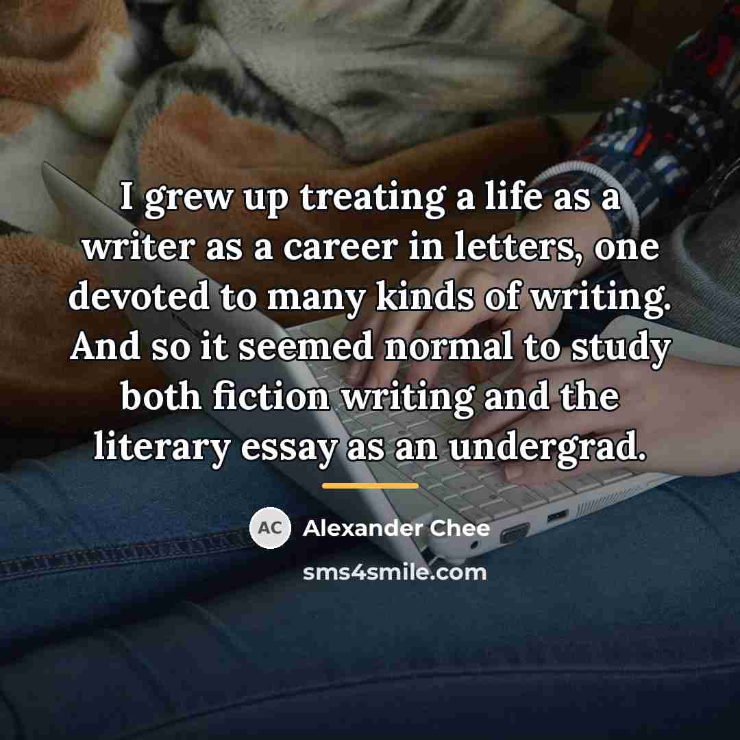 “I grew up treating a life as a writer as…” quote by Alexander Chee