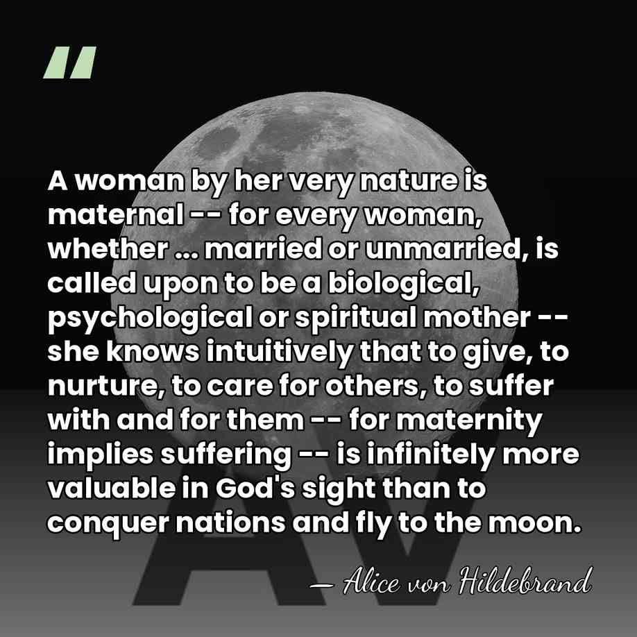 A woman by her very nature is maternal -- for every woman,&hellip; - Alice von Hildebrand