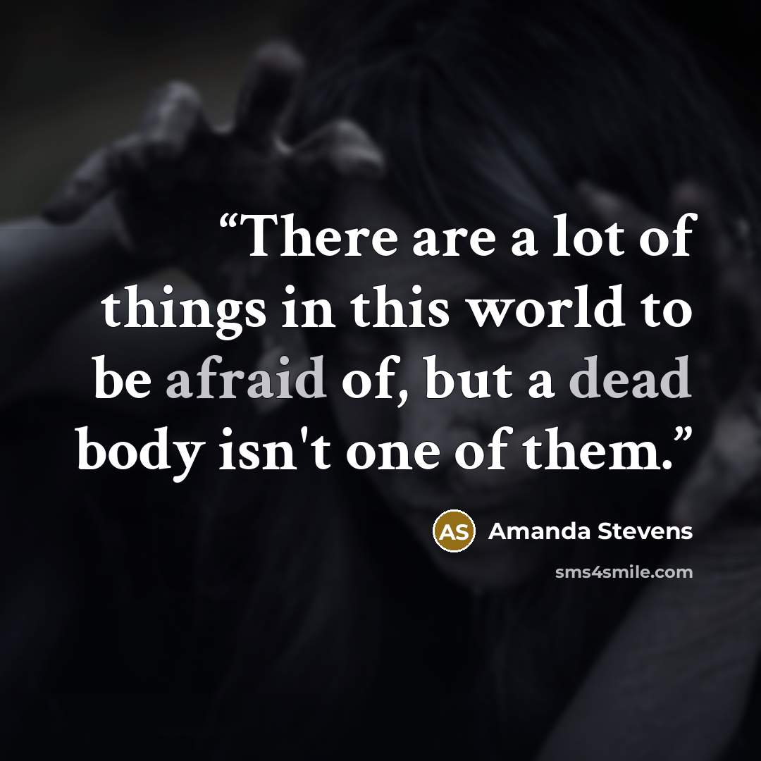 “There are a lot of things in this world to be afraid of, but a dead body isn't one of them.” quote by Amanda Stevens