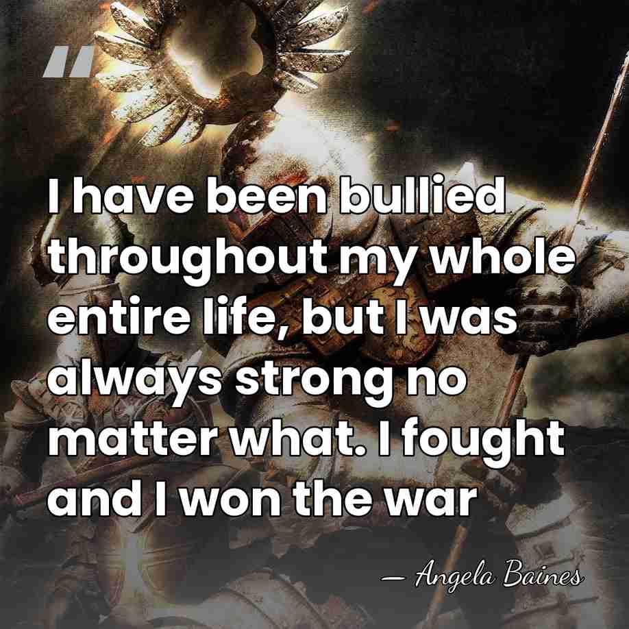 I have been bullied throughout my whole entire life, but I was&hellip; - Angela Baines