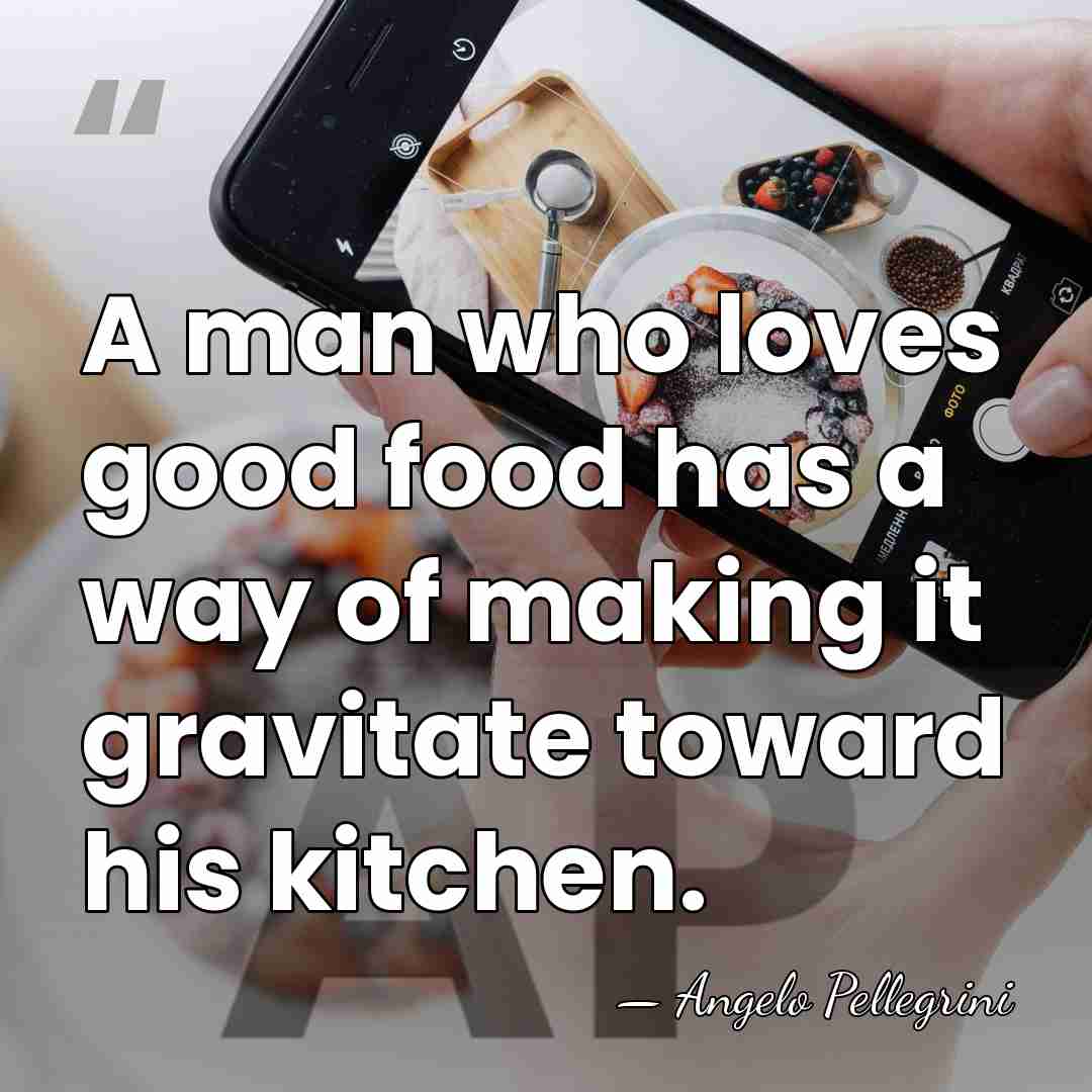 A man who loves good food has a way of making it&hellip; - Angelo Pellegrini