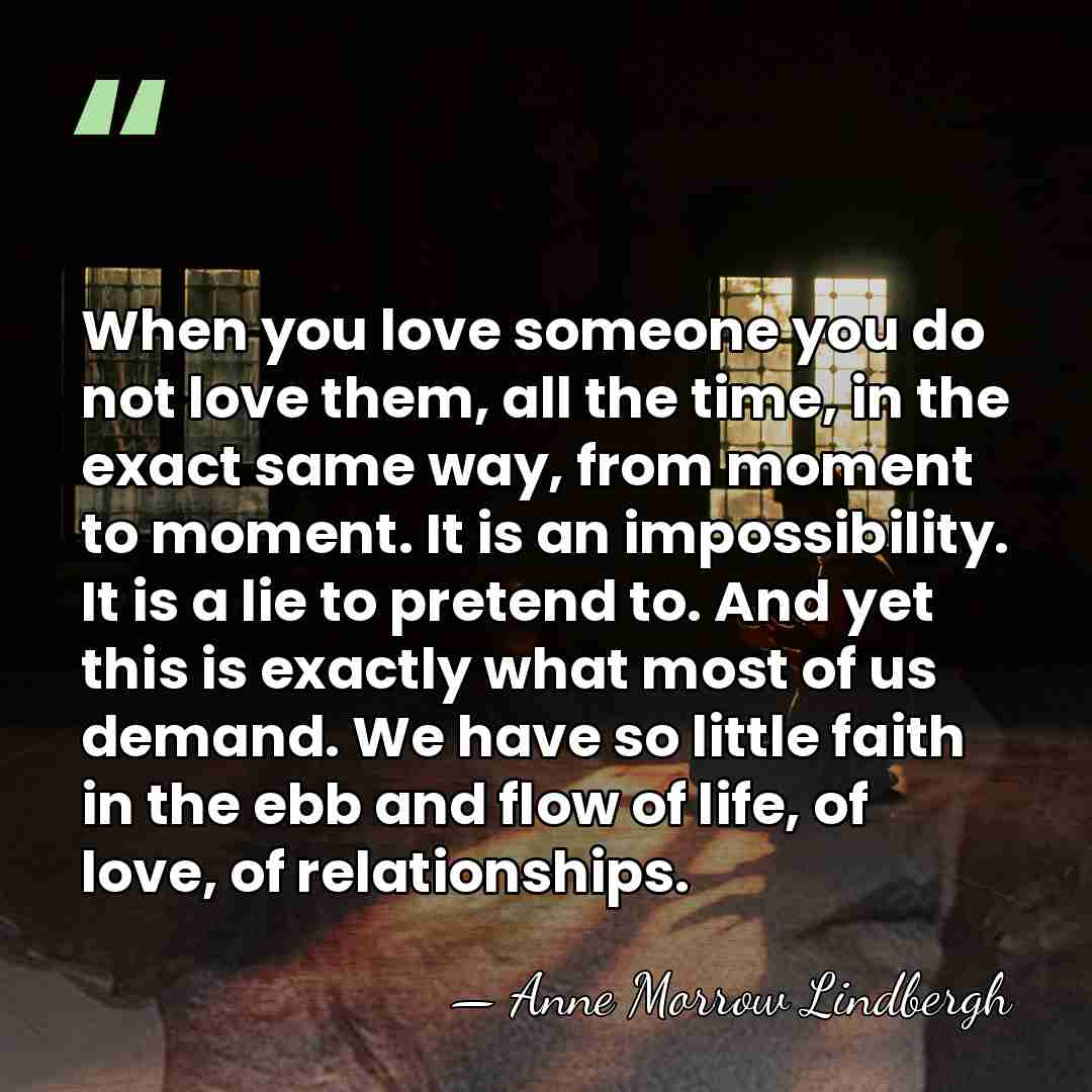 When you love someone you do not love them, all the time,&hellip; - Anne Morrow Lindbergh