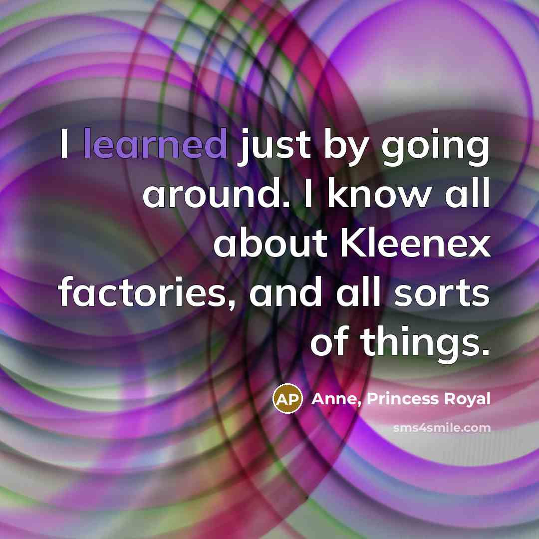 “I learned just by going around. I know all about…” quote by Anne, Princess Royal