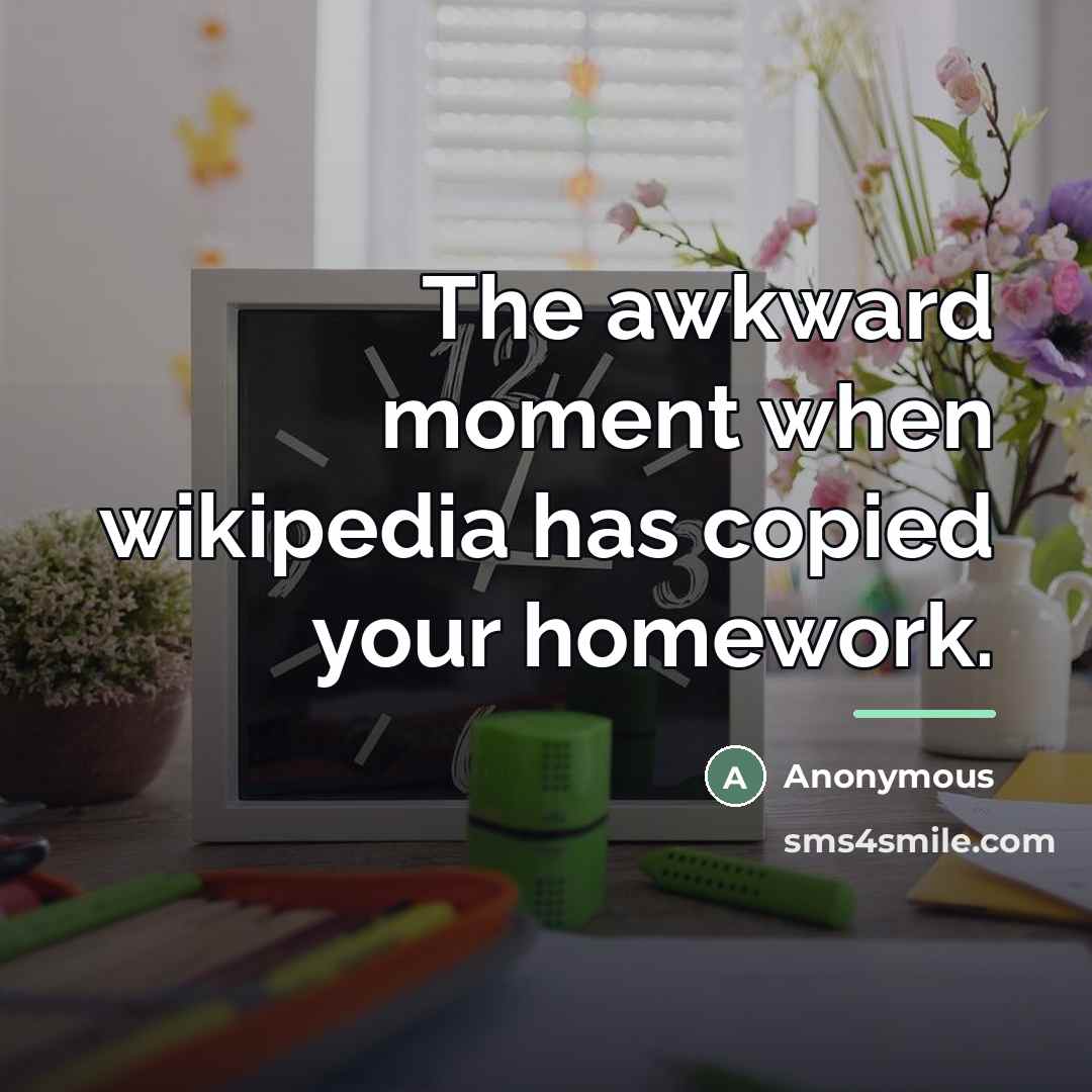 “The awkward moment when wikipedia has copied your homework.…” quote by Anonymous