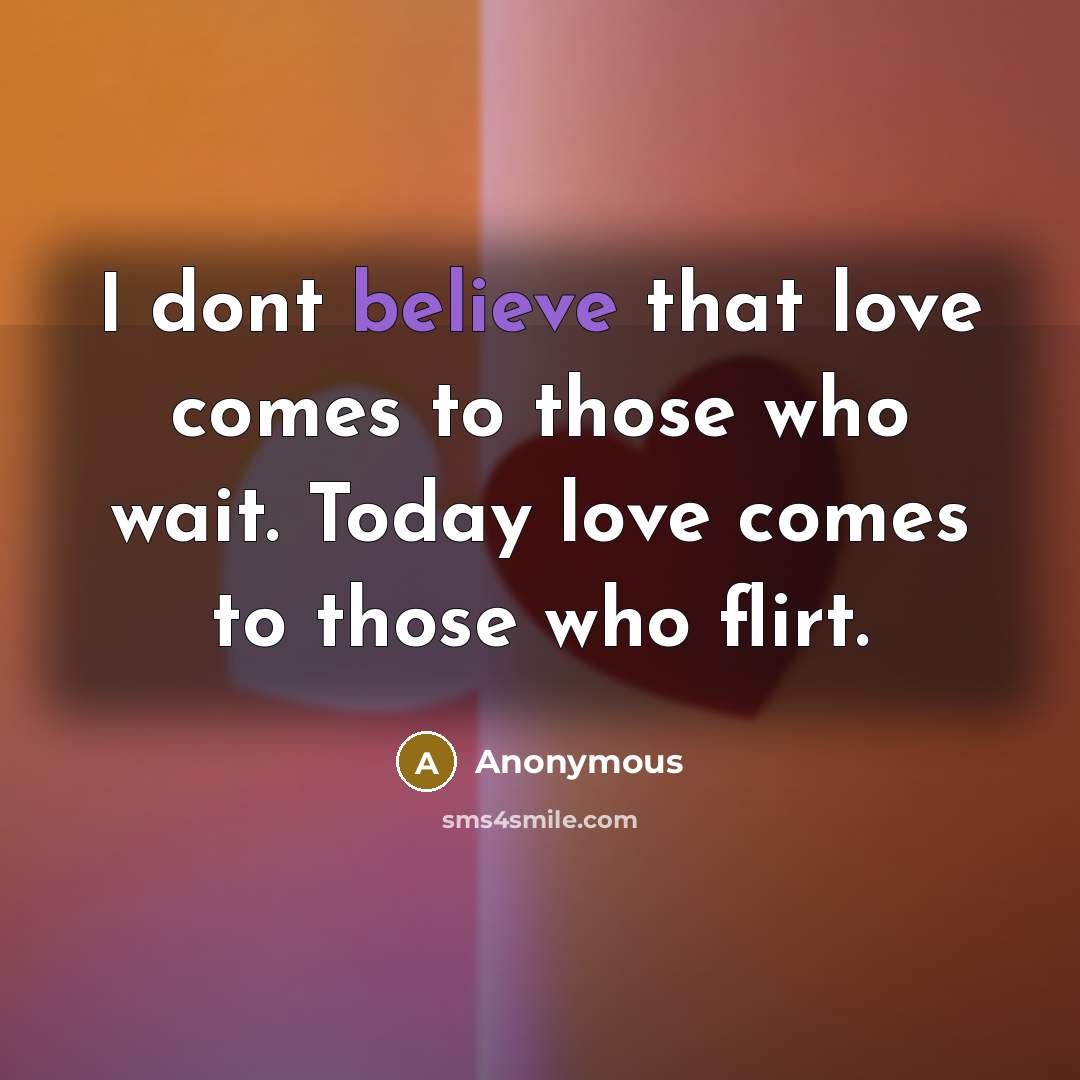 “I dont believe that love comes to those who wait.…” quote by Anonymous