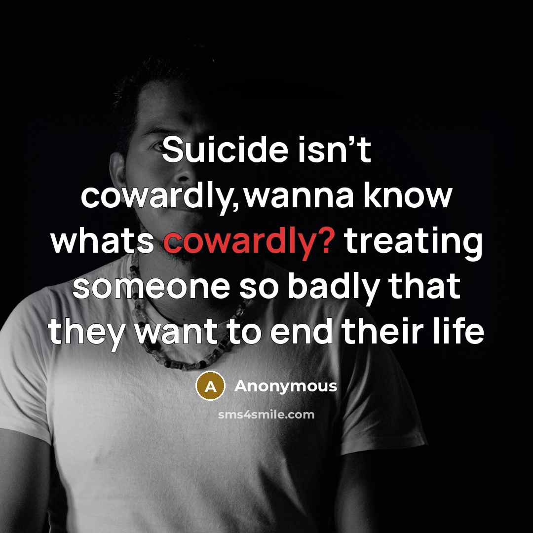 “Suicide isn't cowardly,wanna know whats cowardly? treating someone so badly…” quote by Anonymous