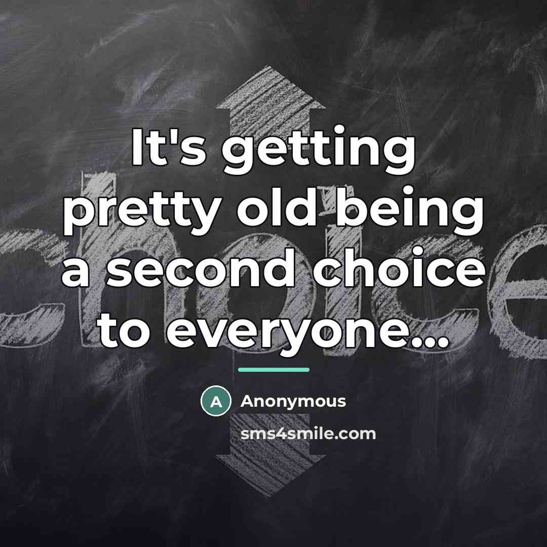 “It's getting pretty old being a second choice to everyone...…” quote by Anonymous