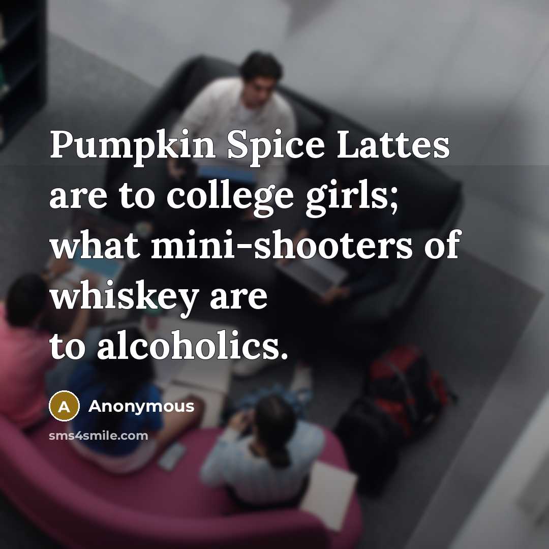 “Pumpkin Spice Lattes are to college girls; what mini-shooters of…” quote by Anonymous