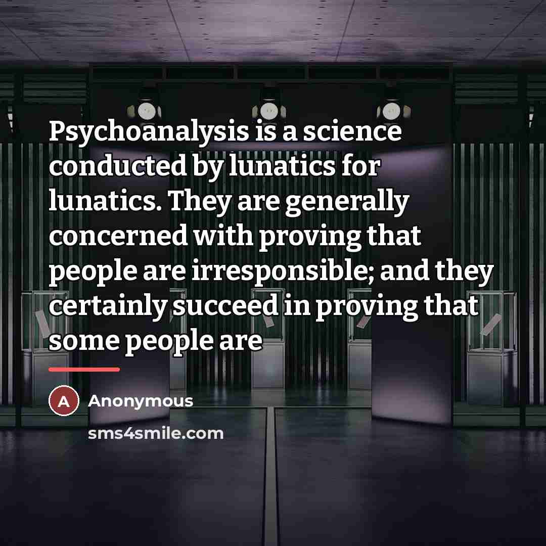 “Psychoanalysis is a science conducted by lunatics for lunatics. They…” quote by Anonymous