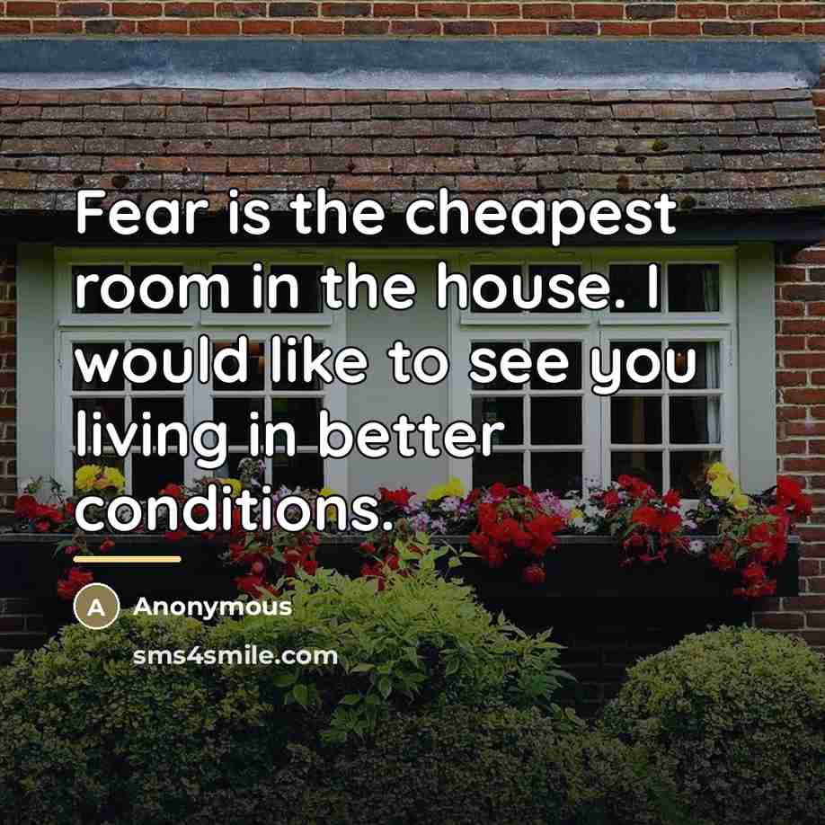 “Fear is the cheapest room in the house. I would…” quote by Anonymous