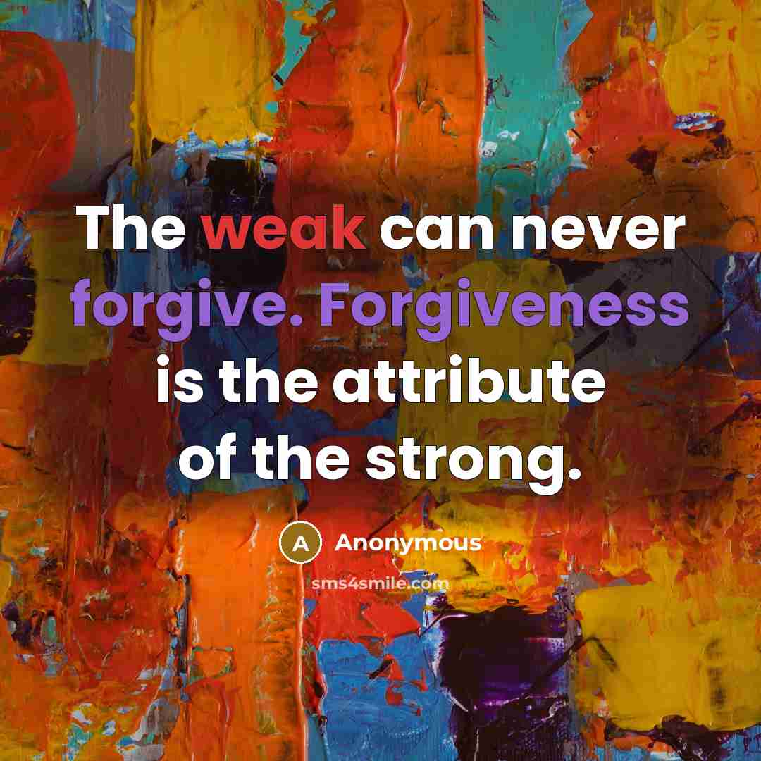 “The weak can never forgive. Forgiveness is the attribute of the strong.” quote by Anonymous