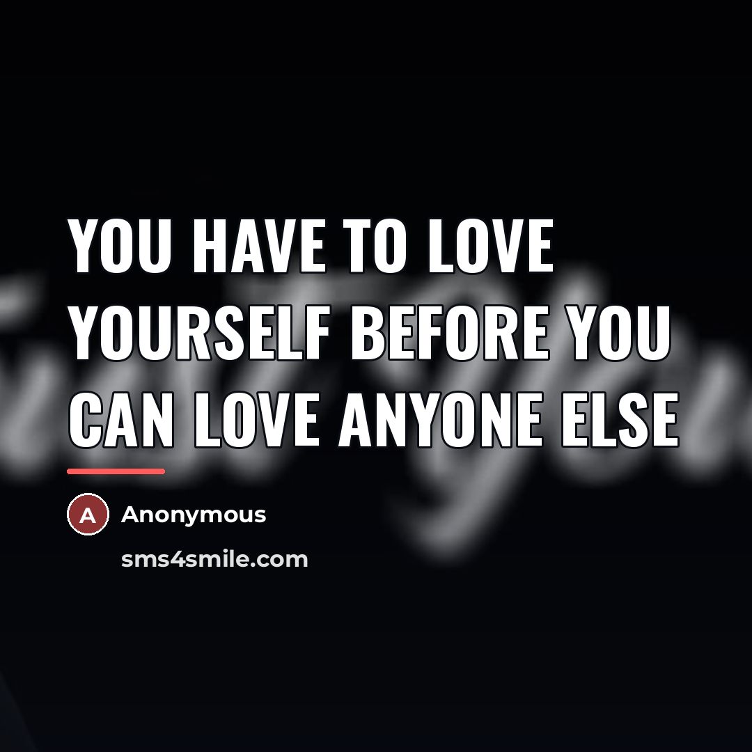 “You have to love yourself before you can love anyone…” quote by Anonymous