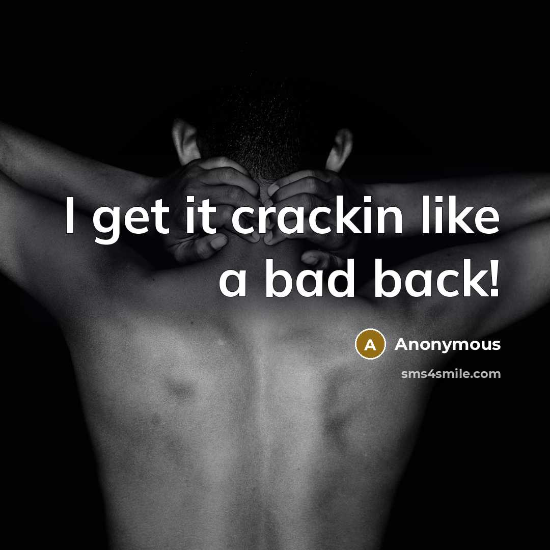 “I get it crackin like a bad back!” quote by Anonymous