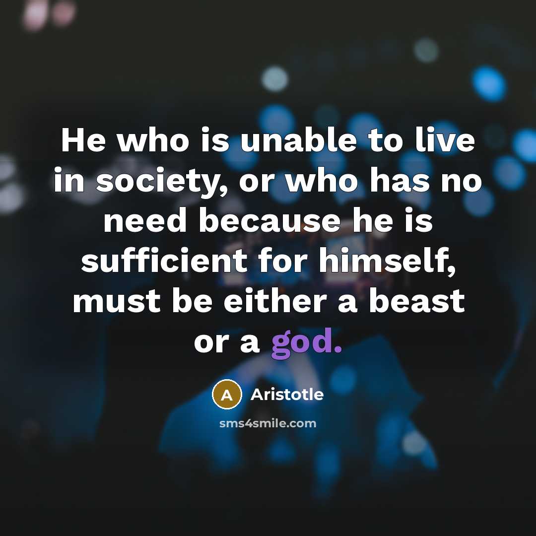 “He who is unable to live in society, or who…” quote by Aristotle