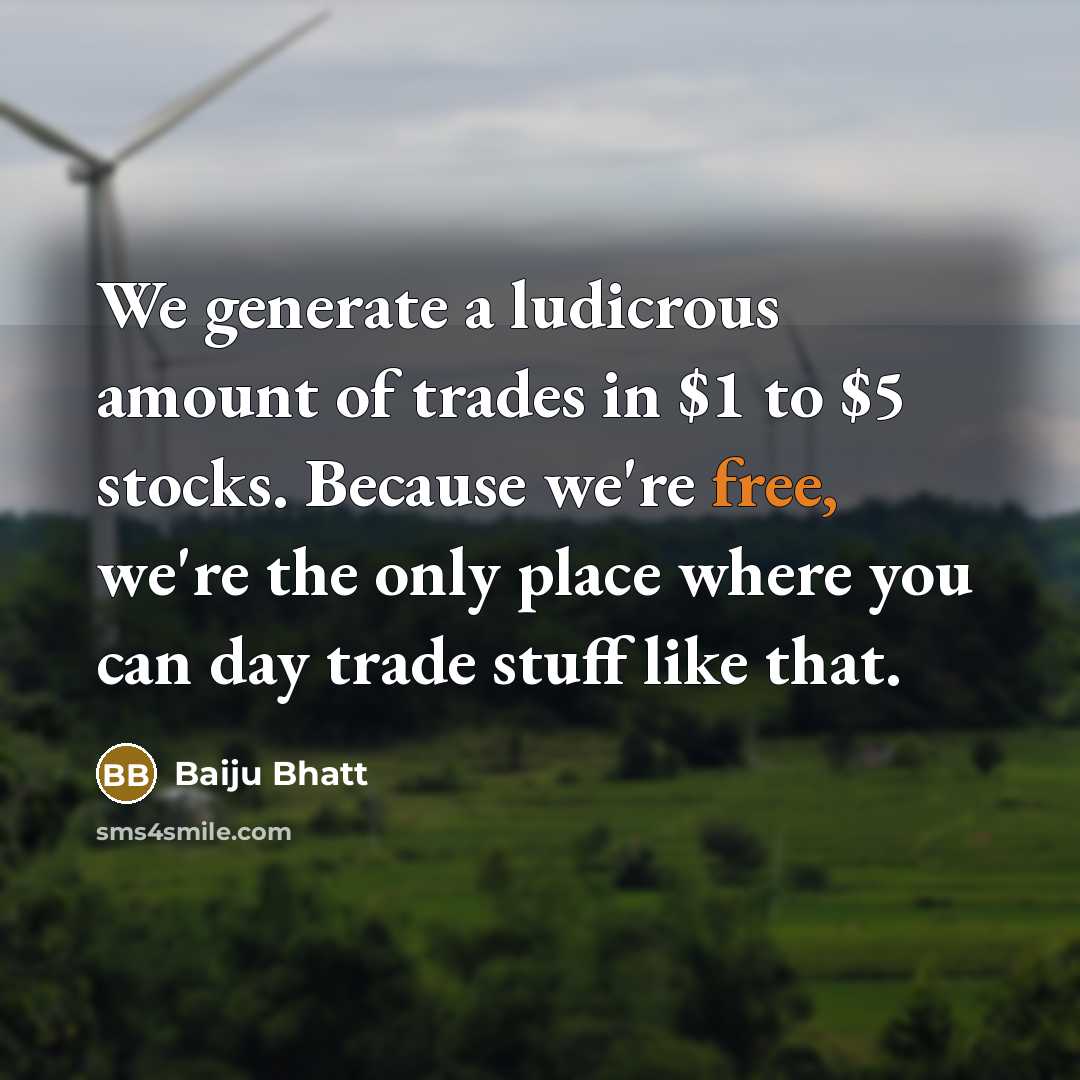 “We generate a ludicrous amount of trades in $1 to…” quote by Baiju Bhatt