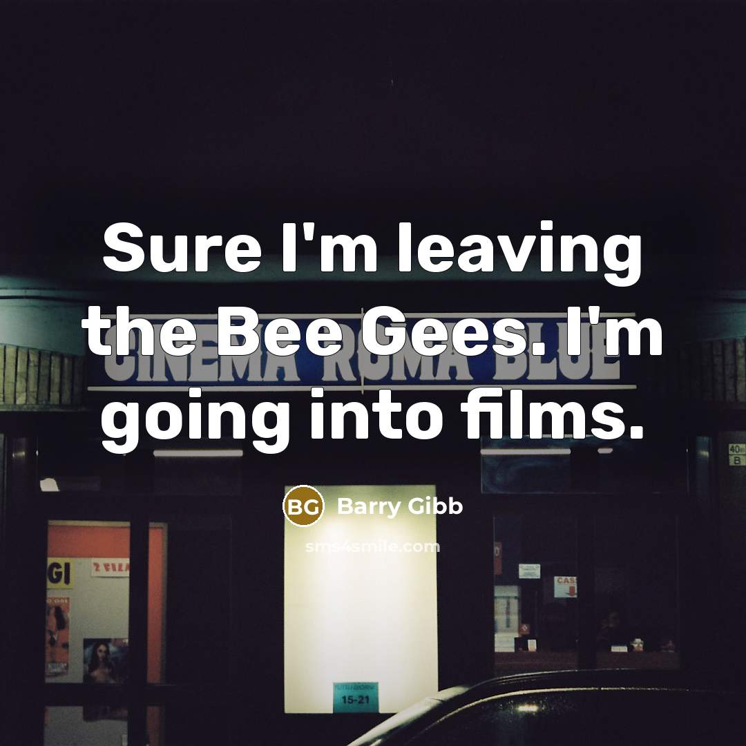 “Sure I'm leaving the Bee Gees. I'm going into films.…” quote by Barry Gibb