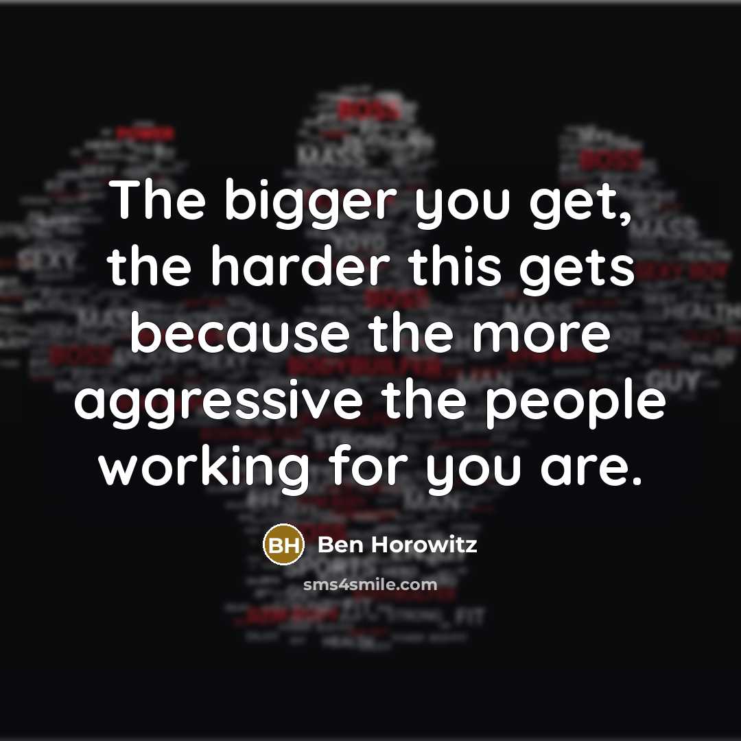 “The bigger you get, the harder this gets because the…” quote by Ben Horowitz