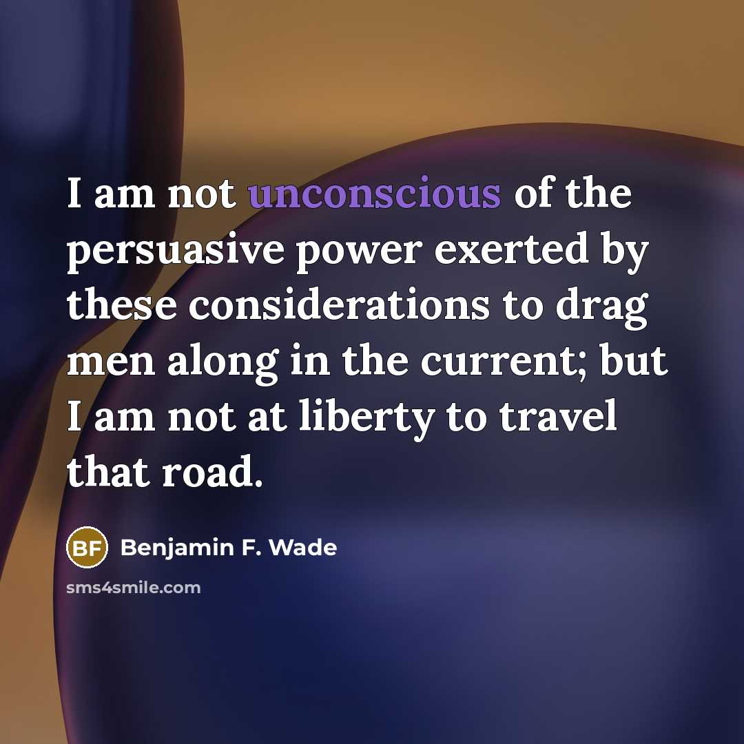 “I am not unconscious of the persuasive power exerted by…” quote by Benjamin F. Wade
