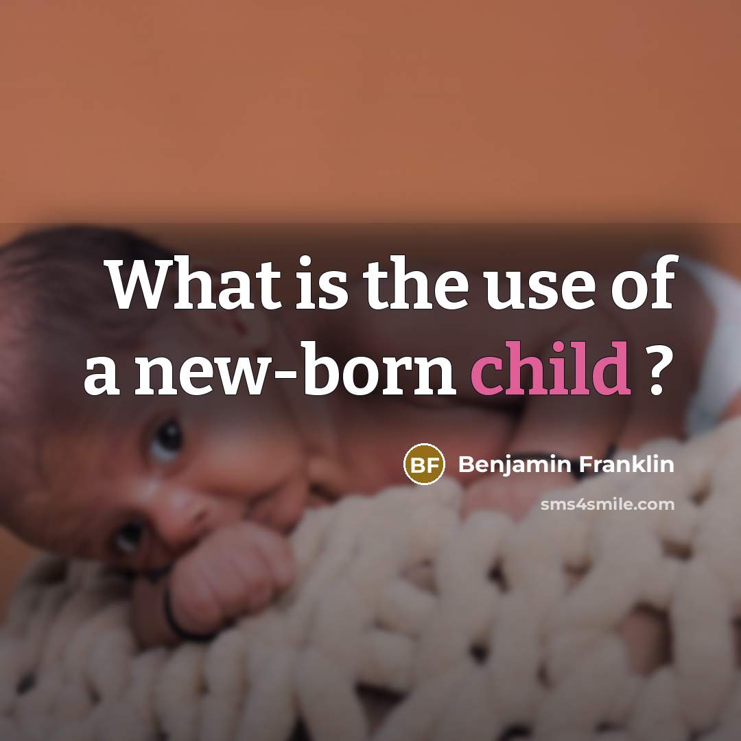 “What is the use of a new-born child ?…” quote by Benjamin Franklin