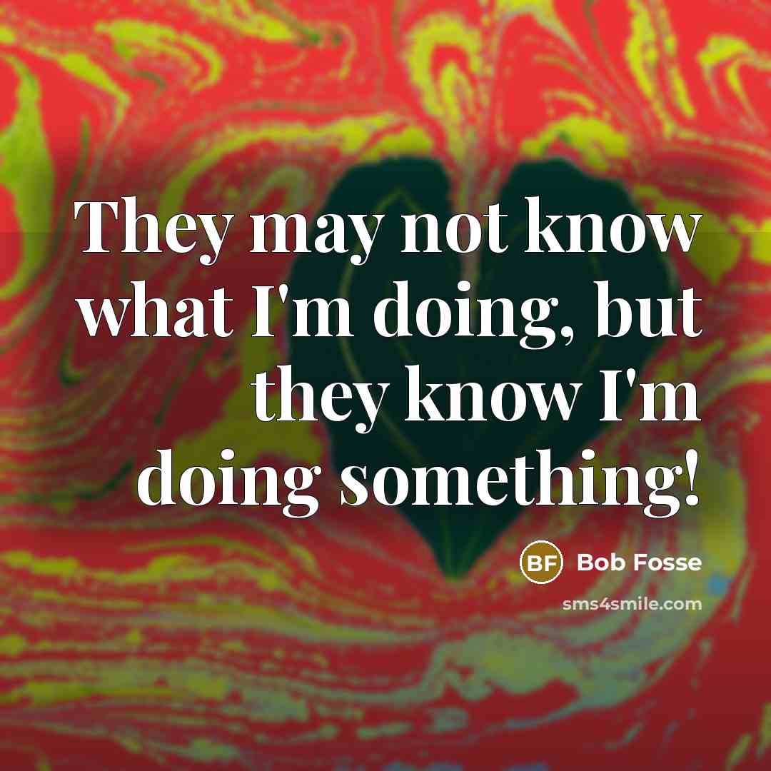 “They may not know what I'm doing, but they know…” quote by Bob Fosse