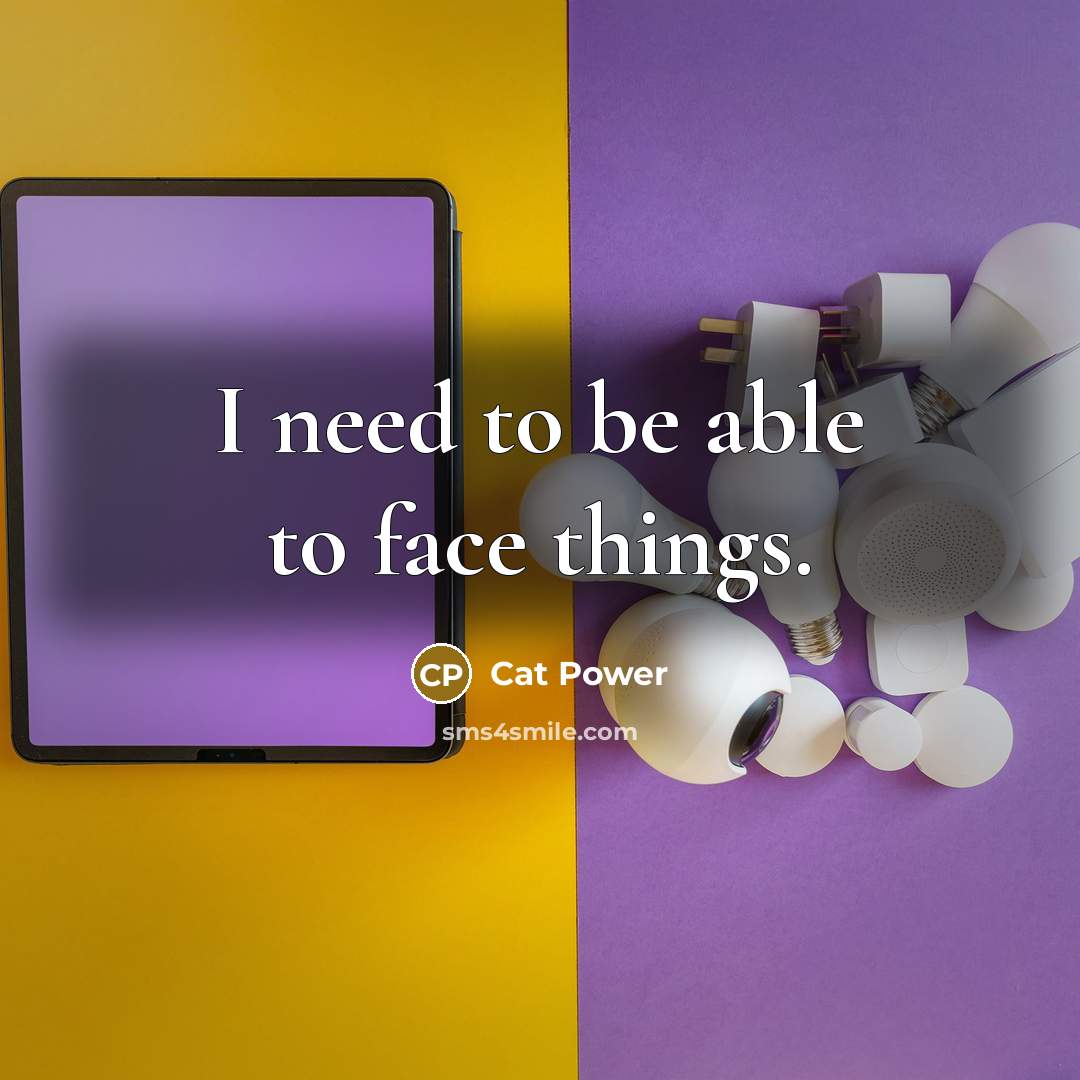 “I need to be able to face things.…” quote by Cat Power