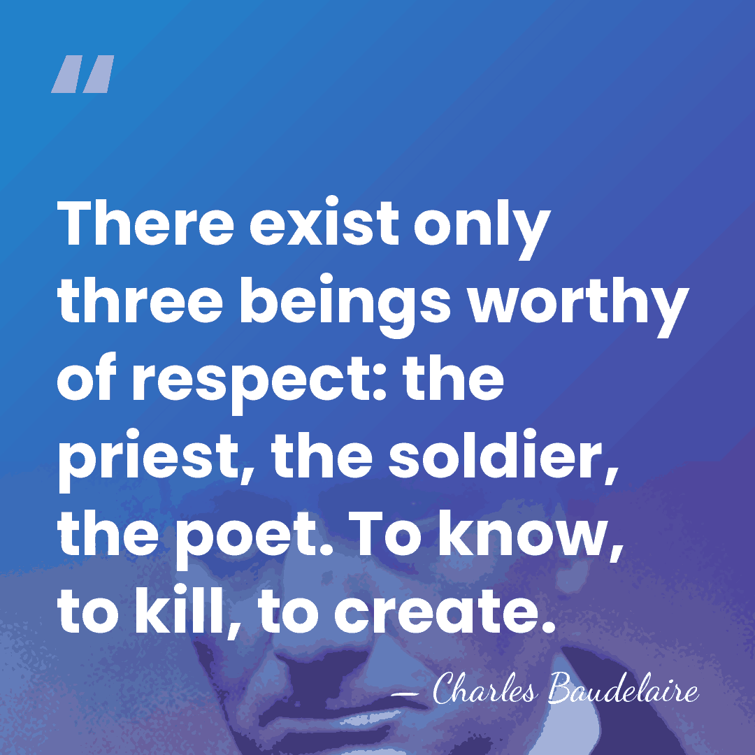 There exist only three beings worthy of respect: the priest, the soldier,&hellip; - Charles Baudelaire
