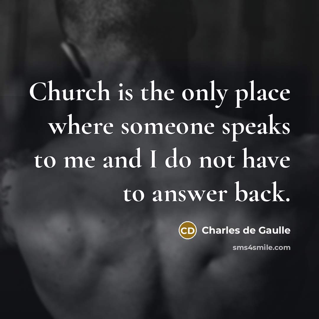 “Church is the only place where someone speaks to me…” quote by Charles de Gaulle