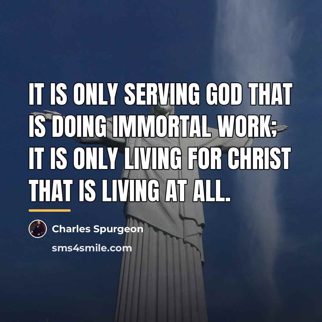 “It is only serving God that is doing immortal work;…” quote by Charles Spurgeon