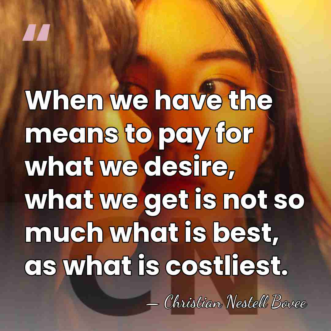 When we have the means to pay for what we desire, what&hellip; - Christian Nestell Bovee