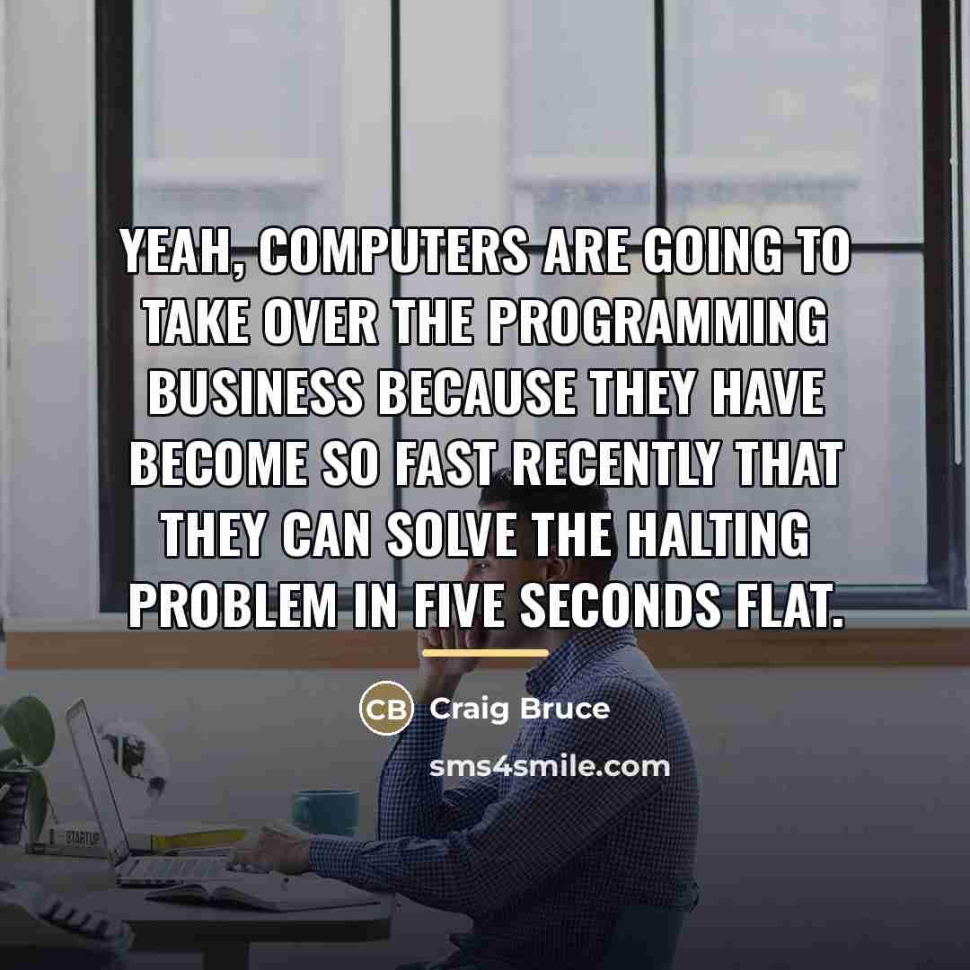 “Yeah, computers are going to take over the programming business…” quote by Craig Bruce