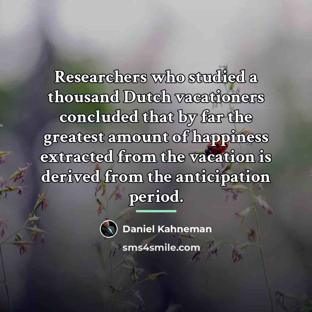 “Researchers who studied a thousand Dutch vacationers concluded that by…” quote by Daniel Kahneman