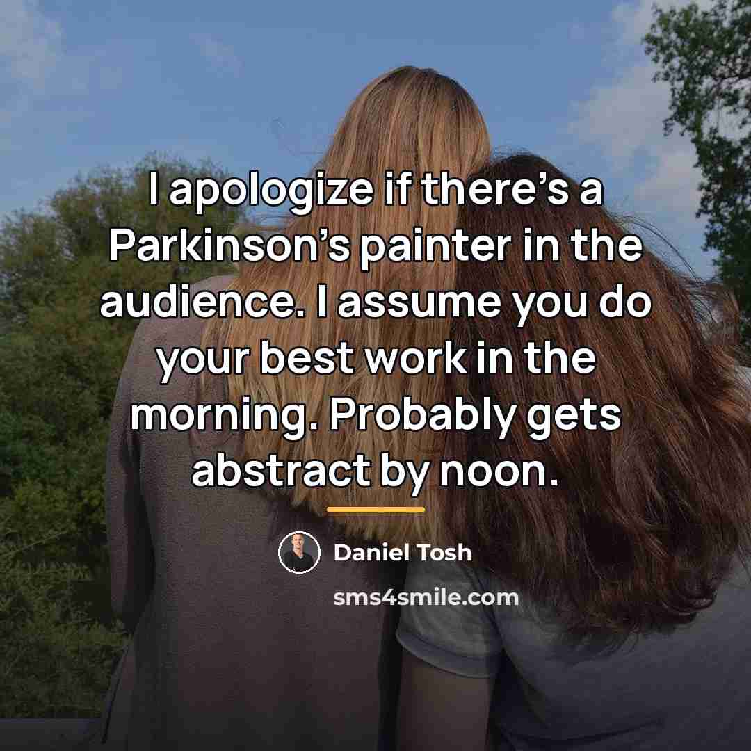 “I apologize if there's a Parkinson's painter in the audience.…” quote by Daniel Tosh