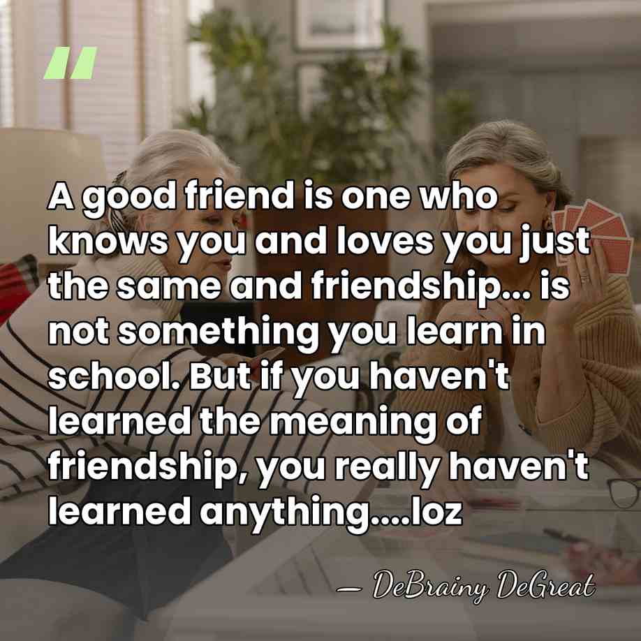 A good friend is one who knows you and loves you just&hellip; - DeBrainy DeGreat