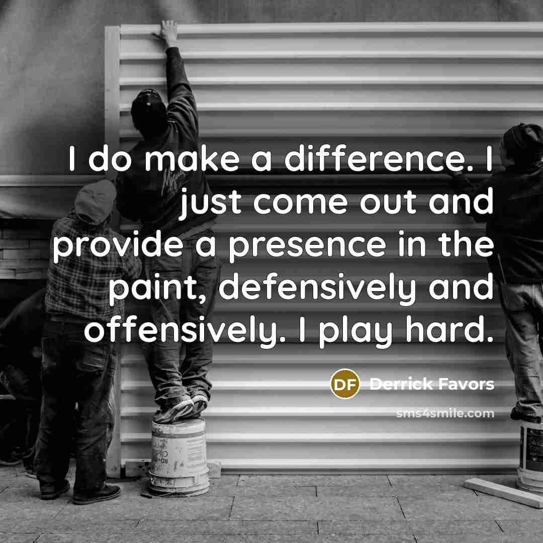 “I do make a difference. I just come out and…” quote by Derrick Favors