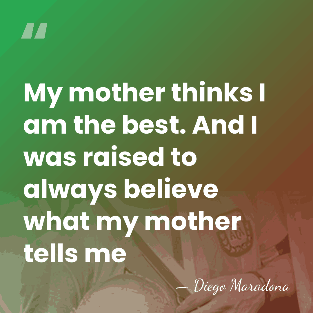 My mother thinks I am the best. And I was raised to&hellip; - Diego Maradona