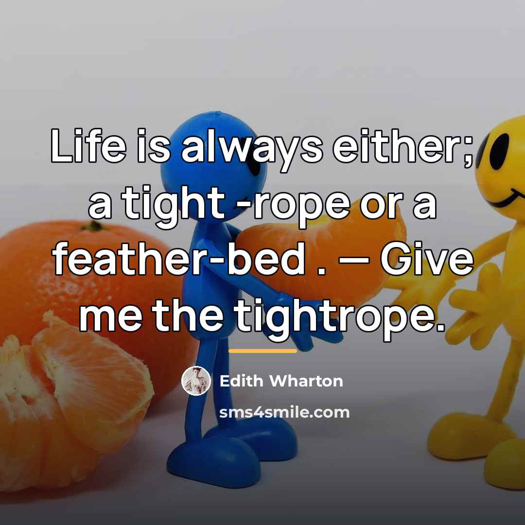 “Life is always either; a tight -rope or a feather-bed…” quote by Edith Wharton