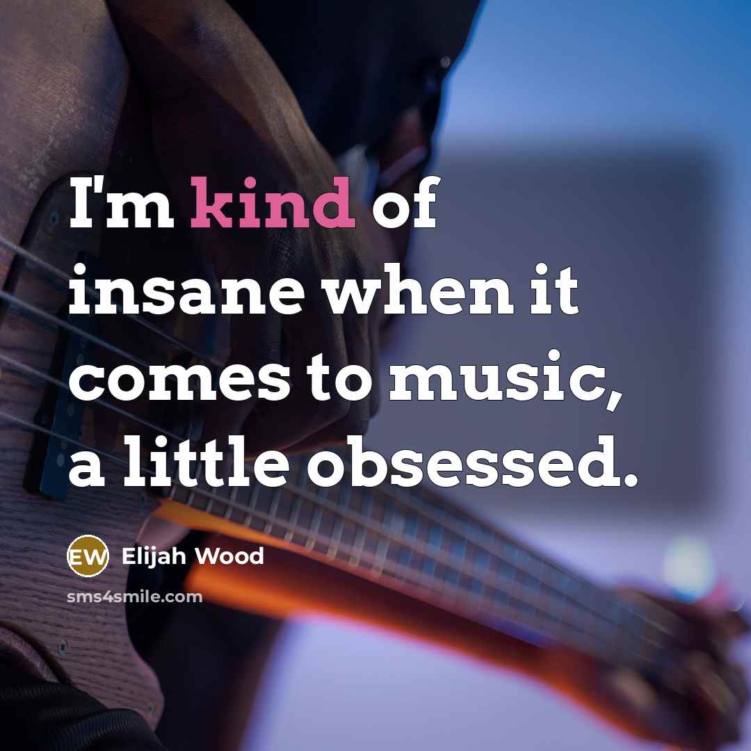 “I'm kind of insane when it comes to music, a…” quote by Elijah Wood