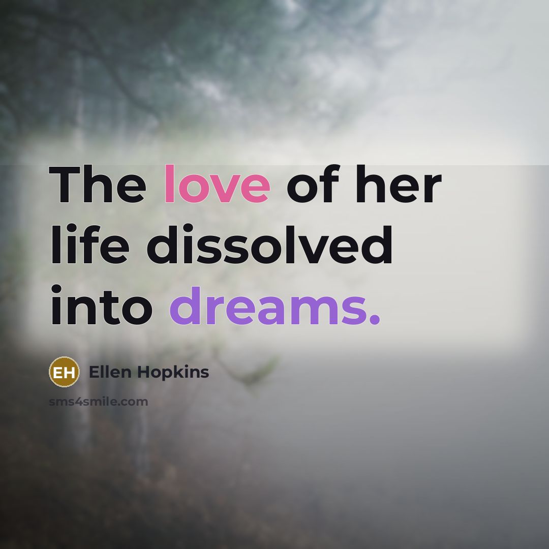 “The love of her life dissolved into dreams.” quote by Ellen Hopkins