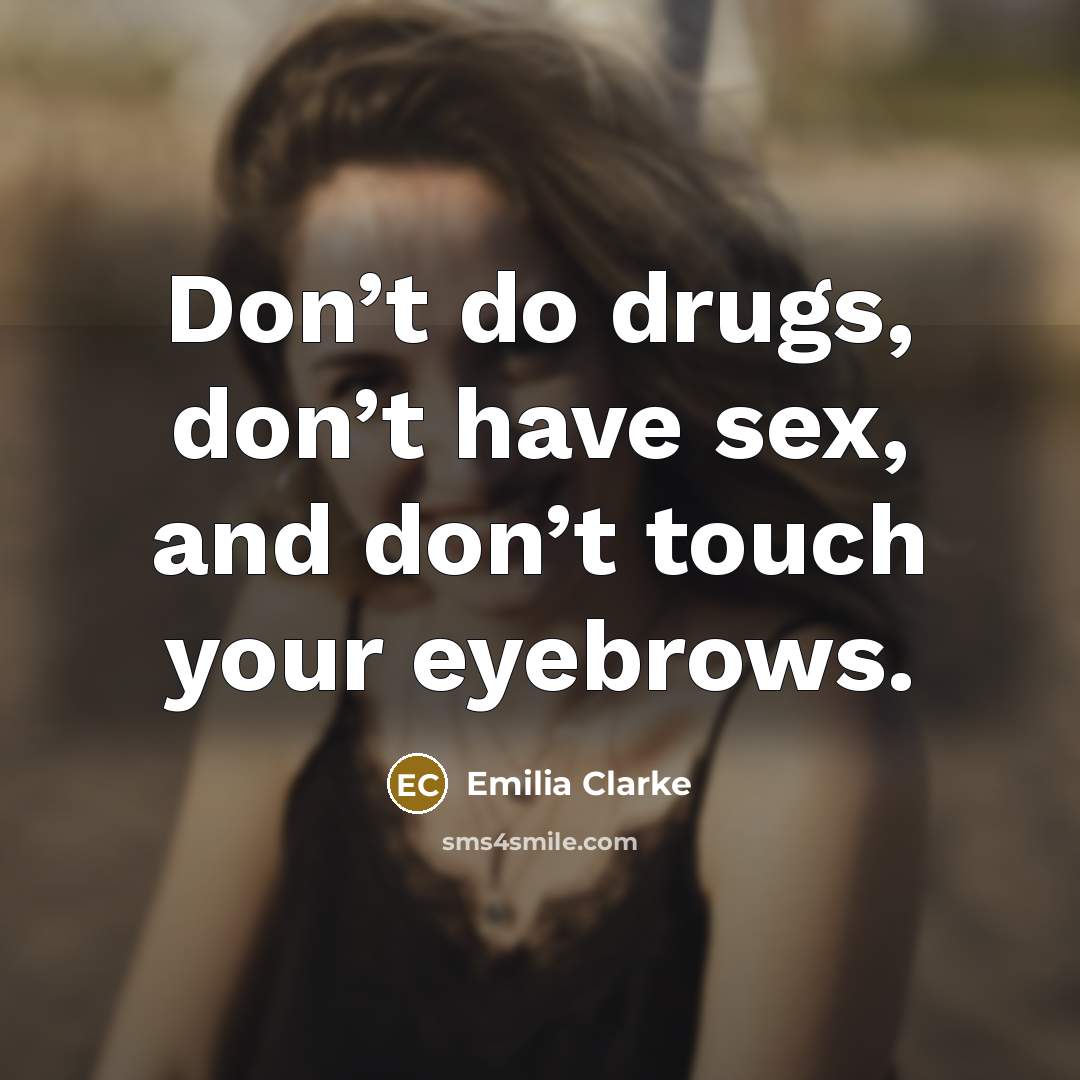 “Don’t do drugs, don’t have sex, and don’t touch your…” quote by Emilia Clarke