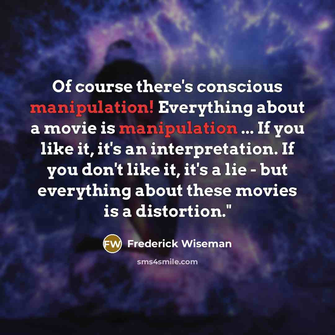 “Of course there's conscious manipulation! Everything about a movie is…” quote by Frederick Wiseman
