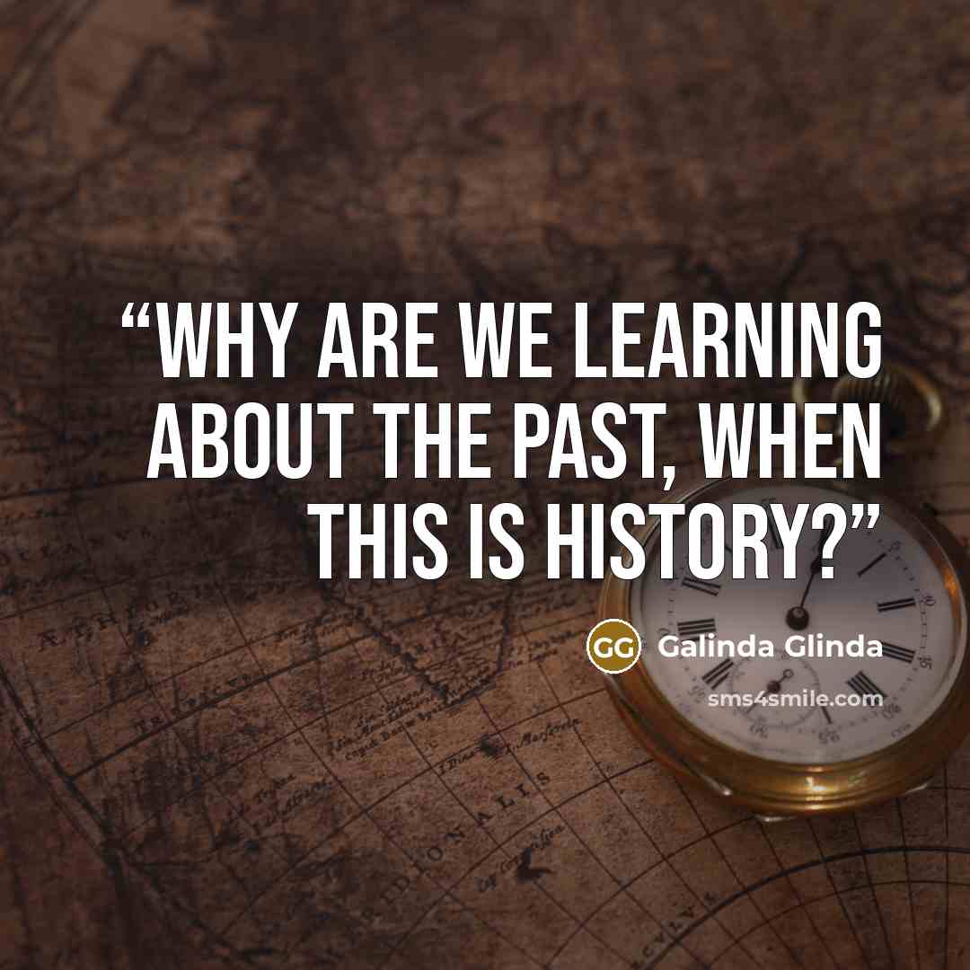 “Why are we learning about the past, when this is History?” quote by Galinda Glinda