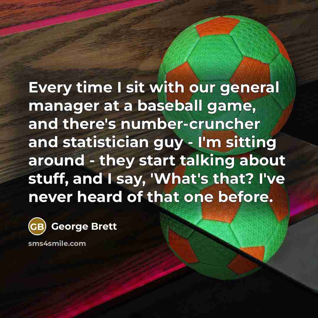 “Every time I sit with our general manager at a…” quote by George Brett