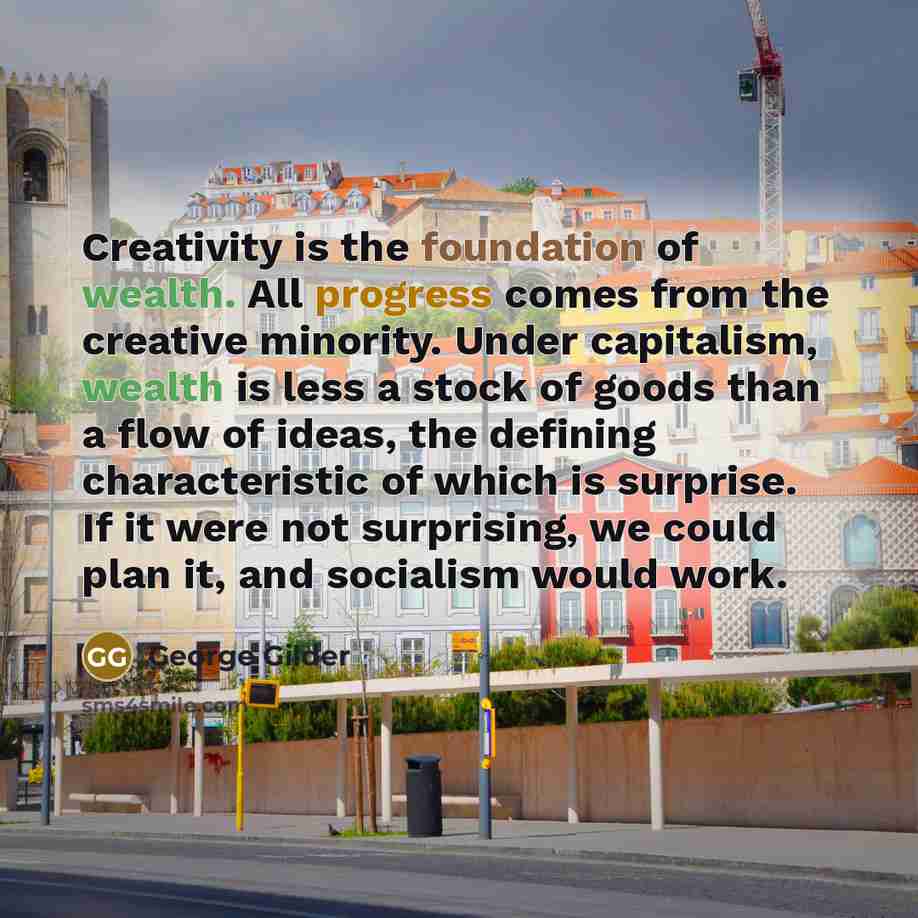 “Creativity is the foundation of wealth. All progress comes from…” quote by George Gilder