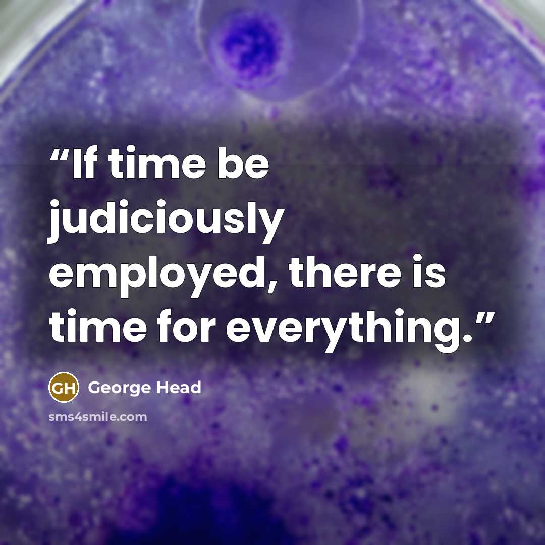 “If time be judiciously employed, there is time for everything.” quote by George Head