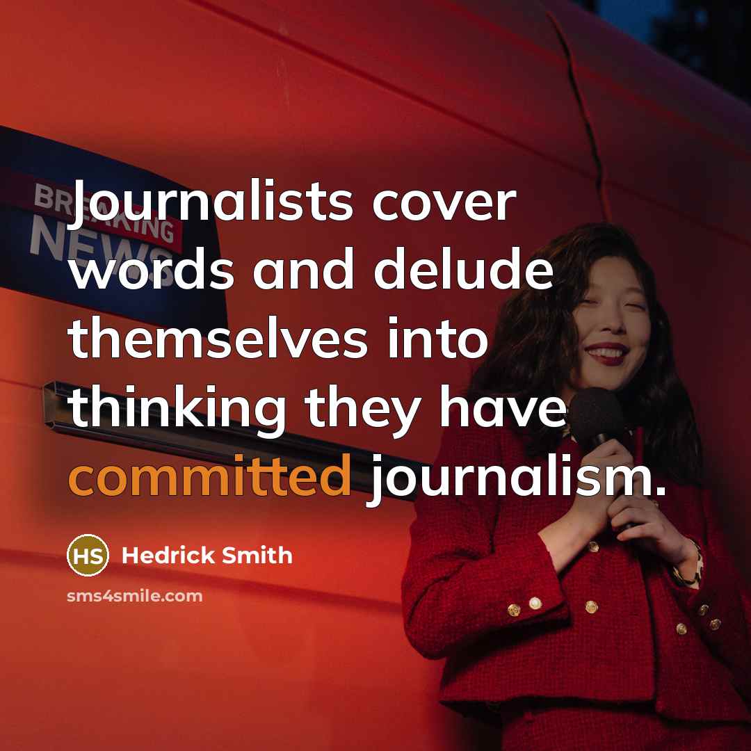 “Journalists cover words and delude themselves into thinking they have…” quote by Hedrick Smith