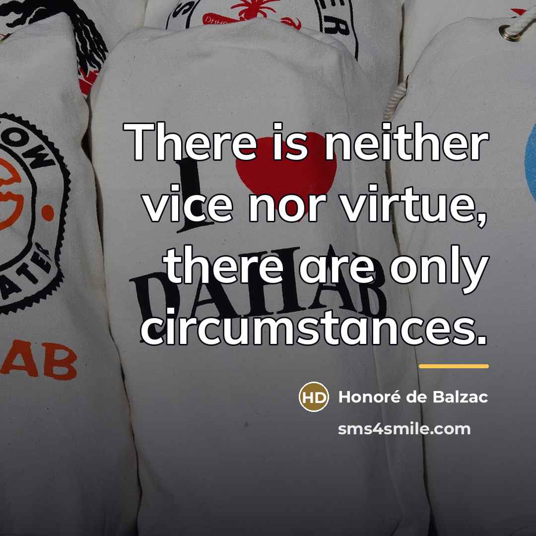 “There is neither vice nor virtue, there are only circumstances.…” quote by Honore de Balzac