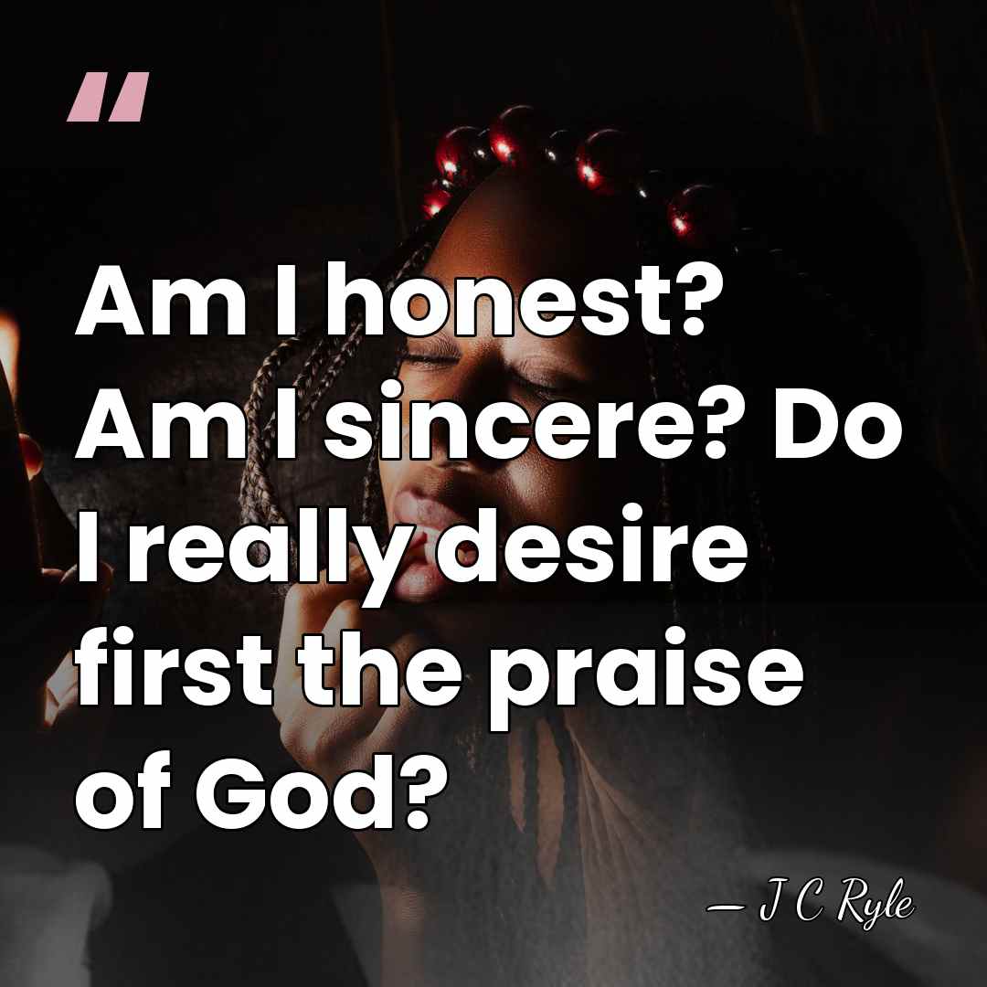 Am I honest? Am I sincere? Do I really desire first the&hellip; - J C Ryle
