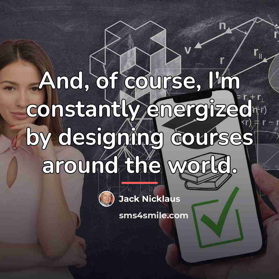 “And, of course, I'm constantly energized by designing courses around…” quote by Jack Nicklaus