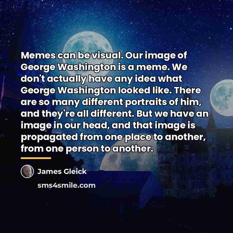 “Memes can be visual. Our image of George Washington is…” quote by James Gleick